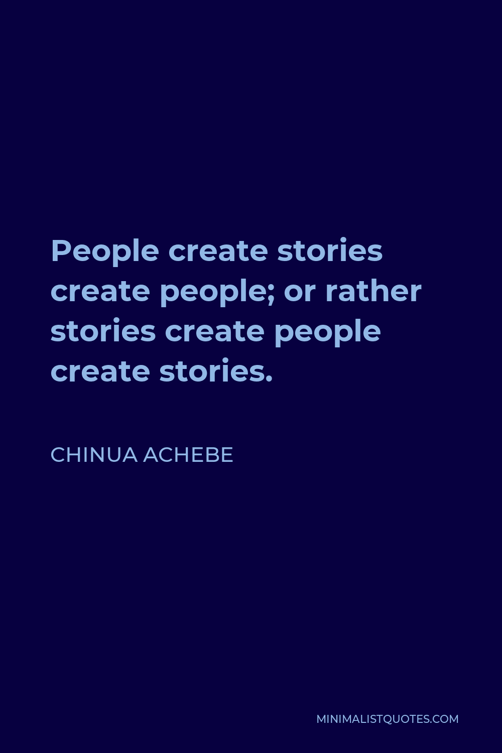 Chinua Achebe Quote - People create stories create people; or rather stories create people create stories.