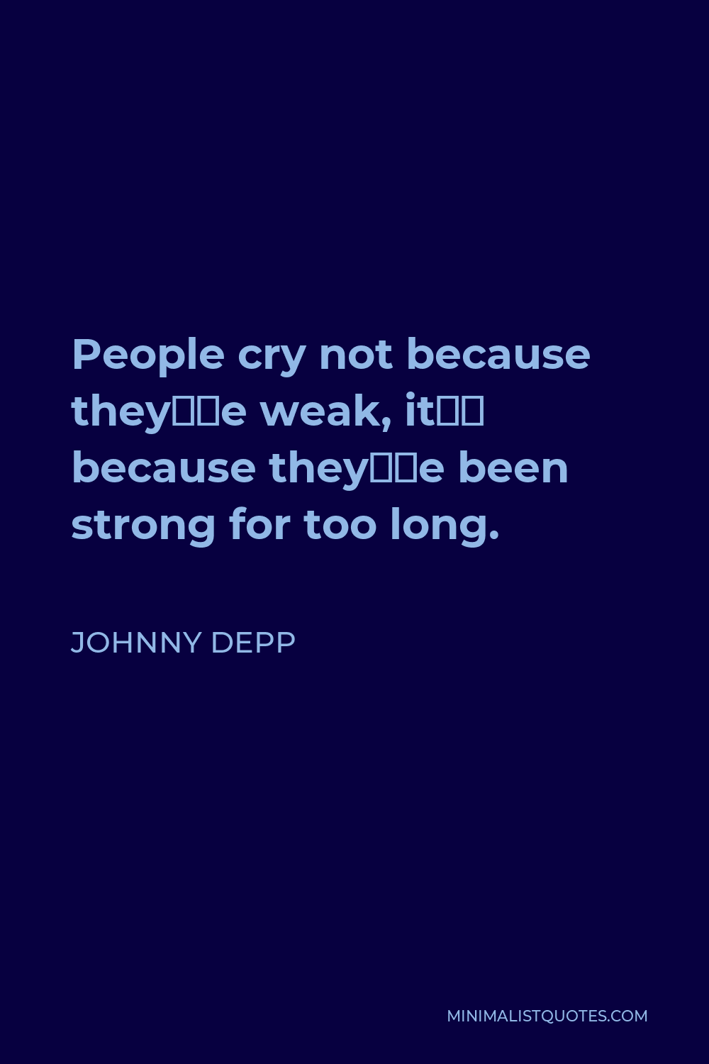 Johnny Depp Quote - People cry not because they’re weak, it’s because they’ve been strong for too long.