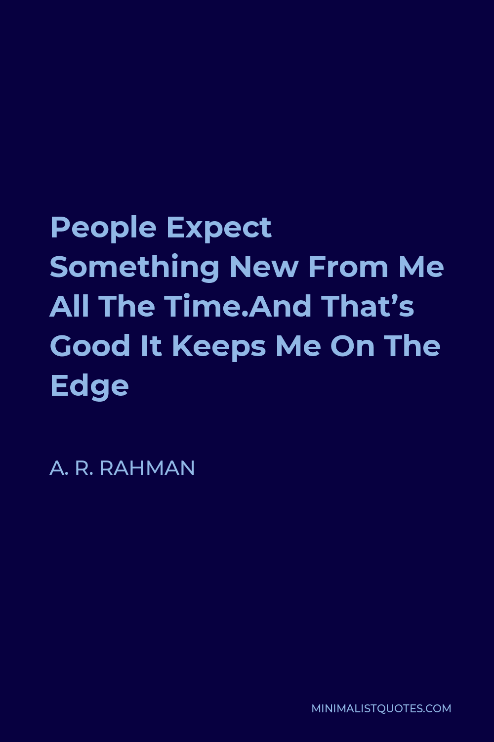 A. R. Rahman Quote - People Expect Something New From Me All The Time.And That’s Good It Keeps Me On The Edge