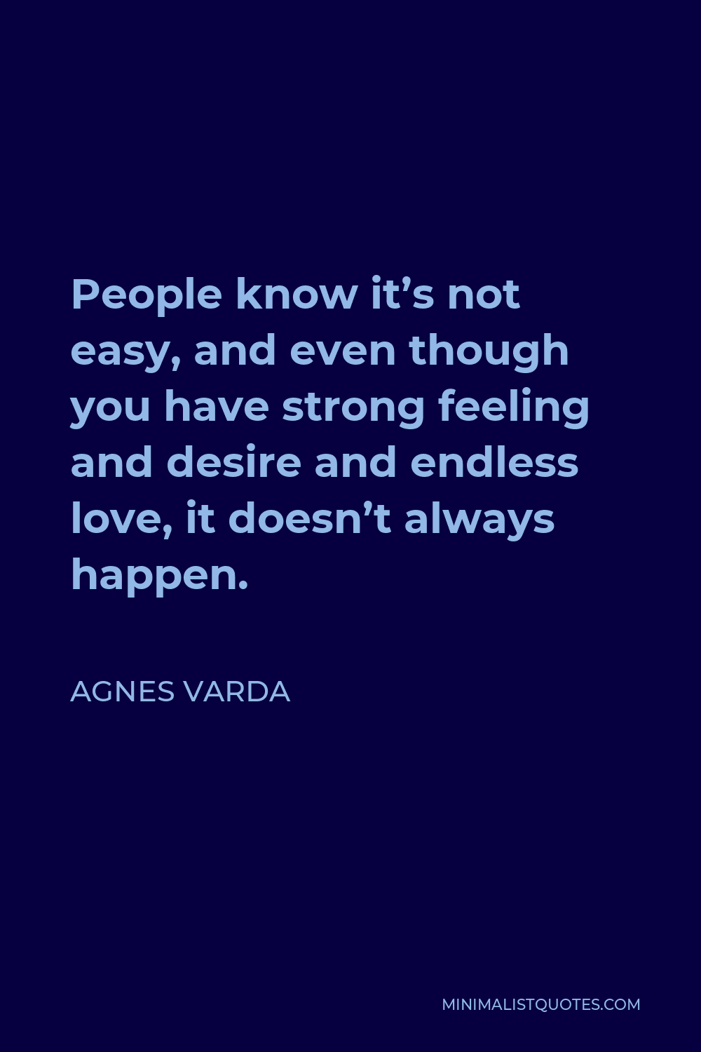 Agnes Varda Quote - People know it’s not easy, and even though you have strong feeling and desire and endless love, it doesn’t always happen.