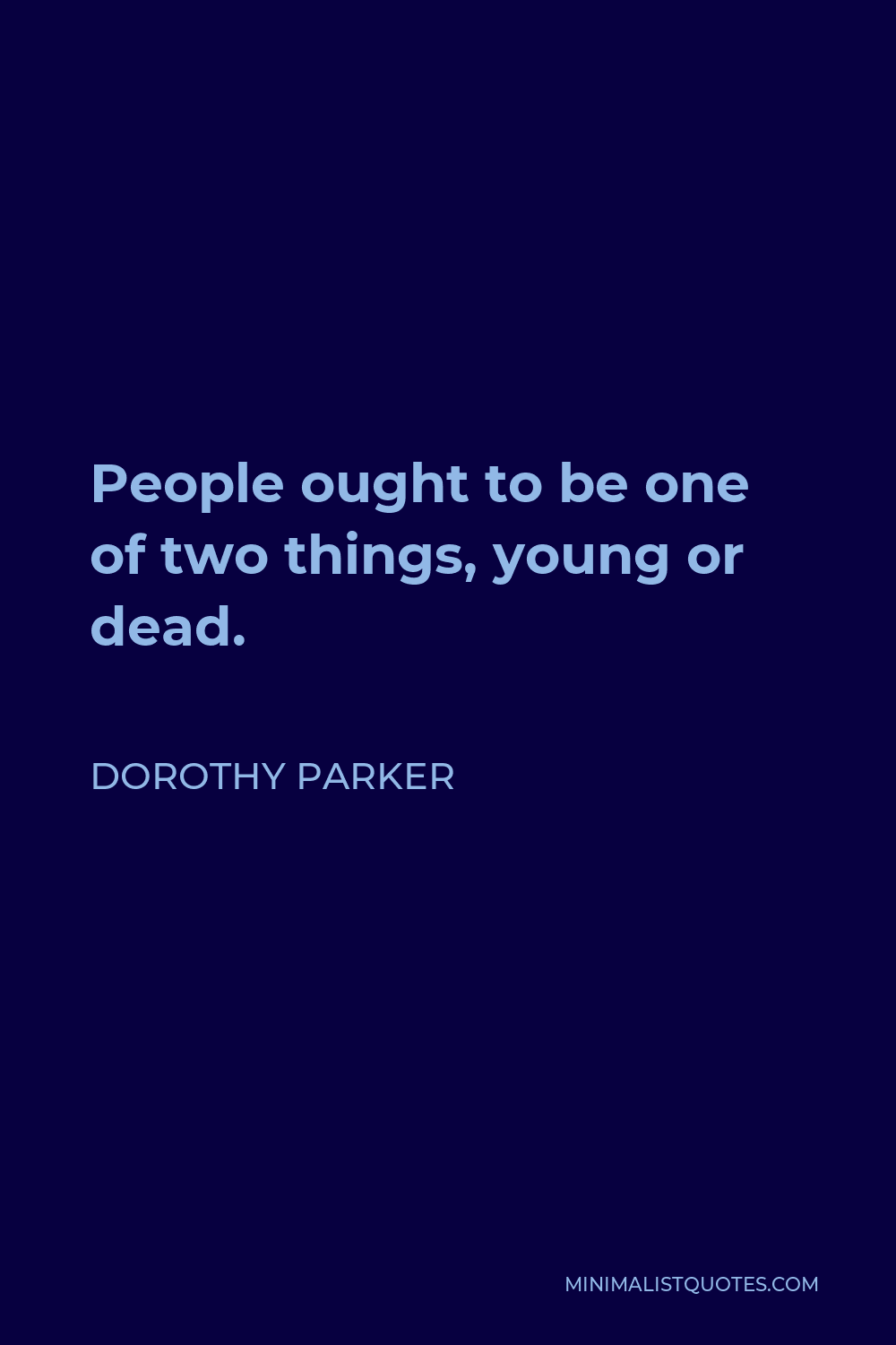 Dorothy Parker Quote - People ought to be one of two things, young or dead.