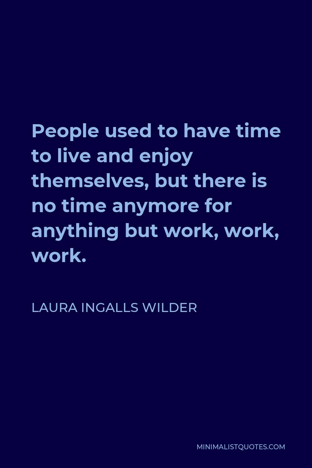 Laura Ingalls Wilder Quote - People used to have time to live and enjoy themselves, but there is no time anymore for anything but work, work, work.