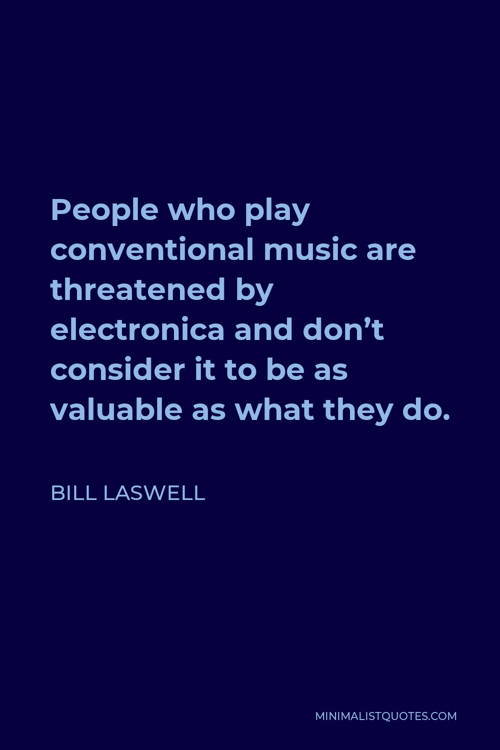 Bill Laswell Quote - People who play conventional music are threatened by electronica and don’t consider it to be as valuable as what they do.