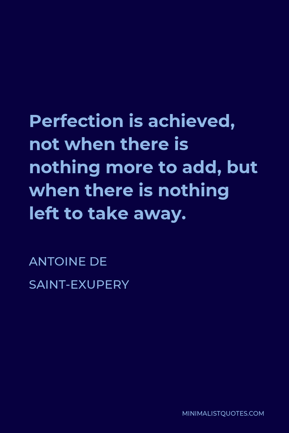 Antoine de Saint-Exupery Quote - Perfection is achieved, not when there is nothing more to add, but when there is nothing left to take away.