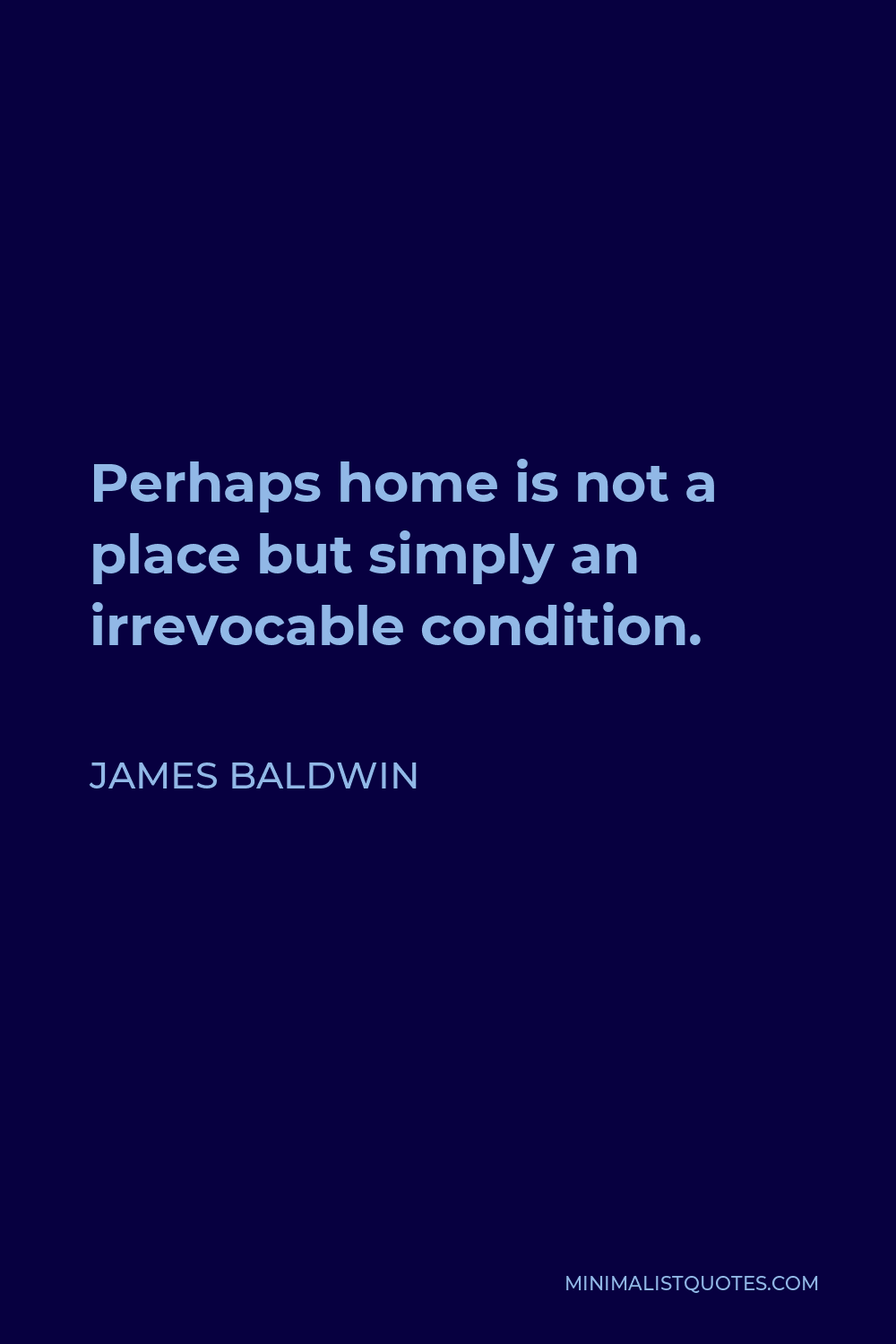 James Baldwin Quote - Perhaps home is not a place but simply an irrevocable condition.