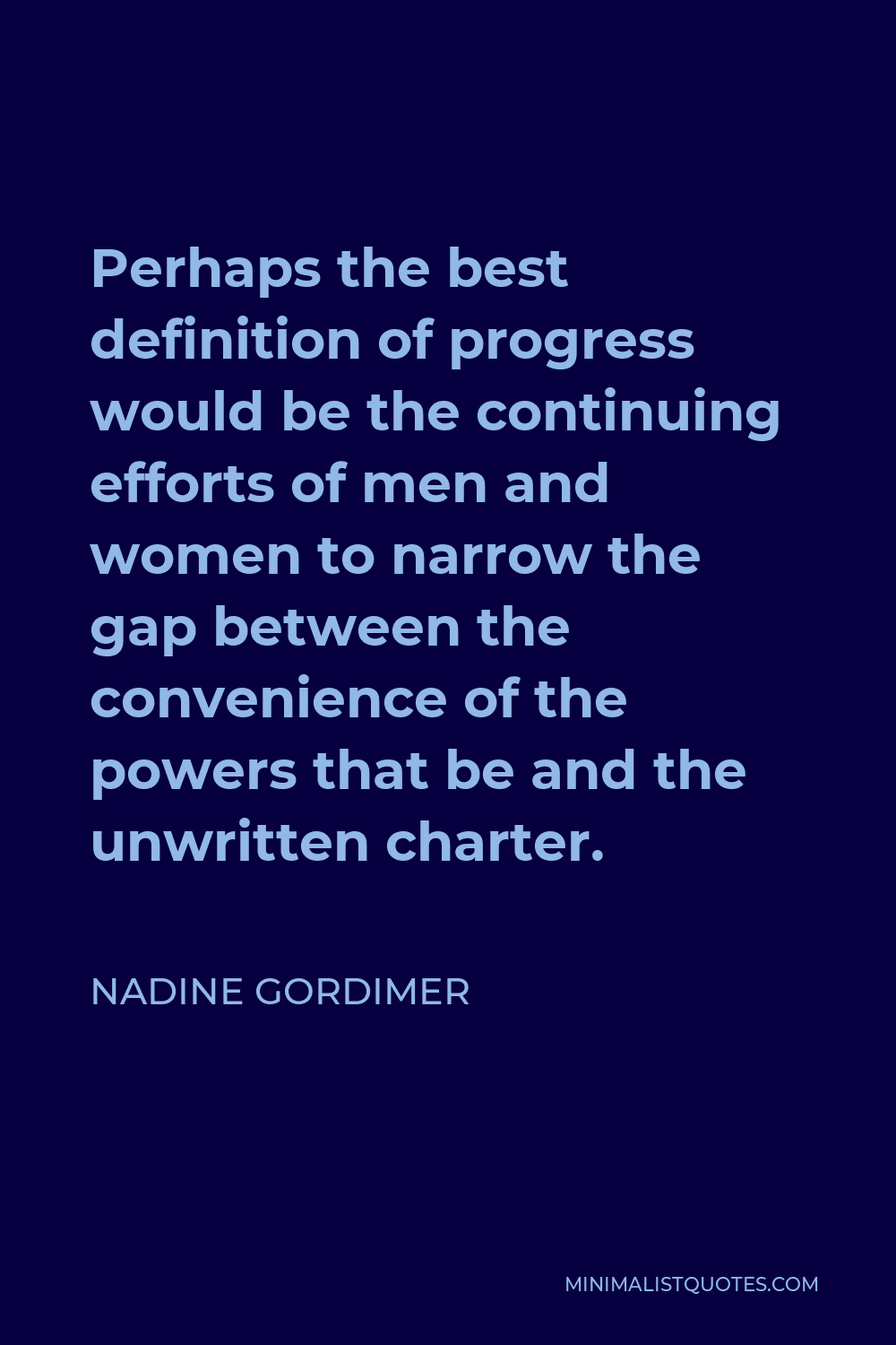 Nadine Gordimer Quote - Perhaps the best definition of progress would be the continuing efforts of men and women to narrow the gap between the convenience of the powers that be and the unwritten charter.
