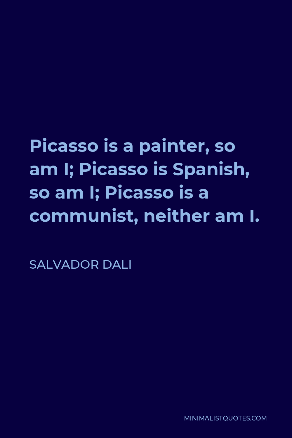Salvador Dali Quote - Picasso is a painter, so am I; Picasso is Spanish, so am I; Picasso is a communist, neither am I.