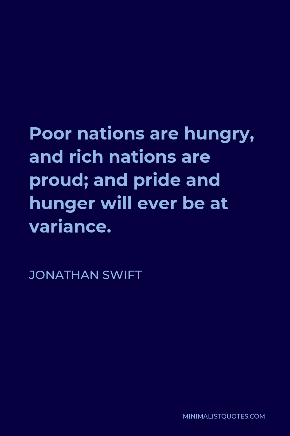 Jonathan Swift Quote - Poor nations are hungry, and rich nations are proud; and pride and hunger will ever be at variance.
