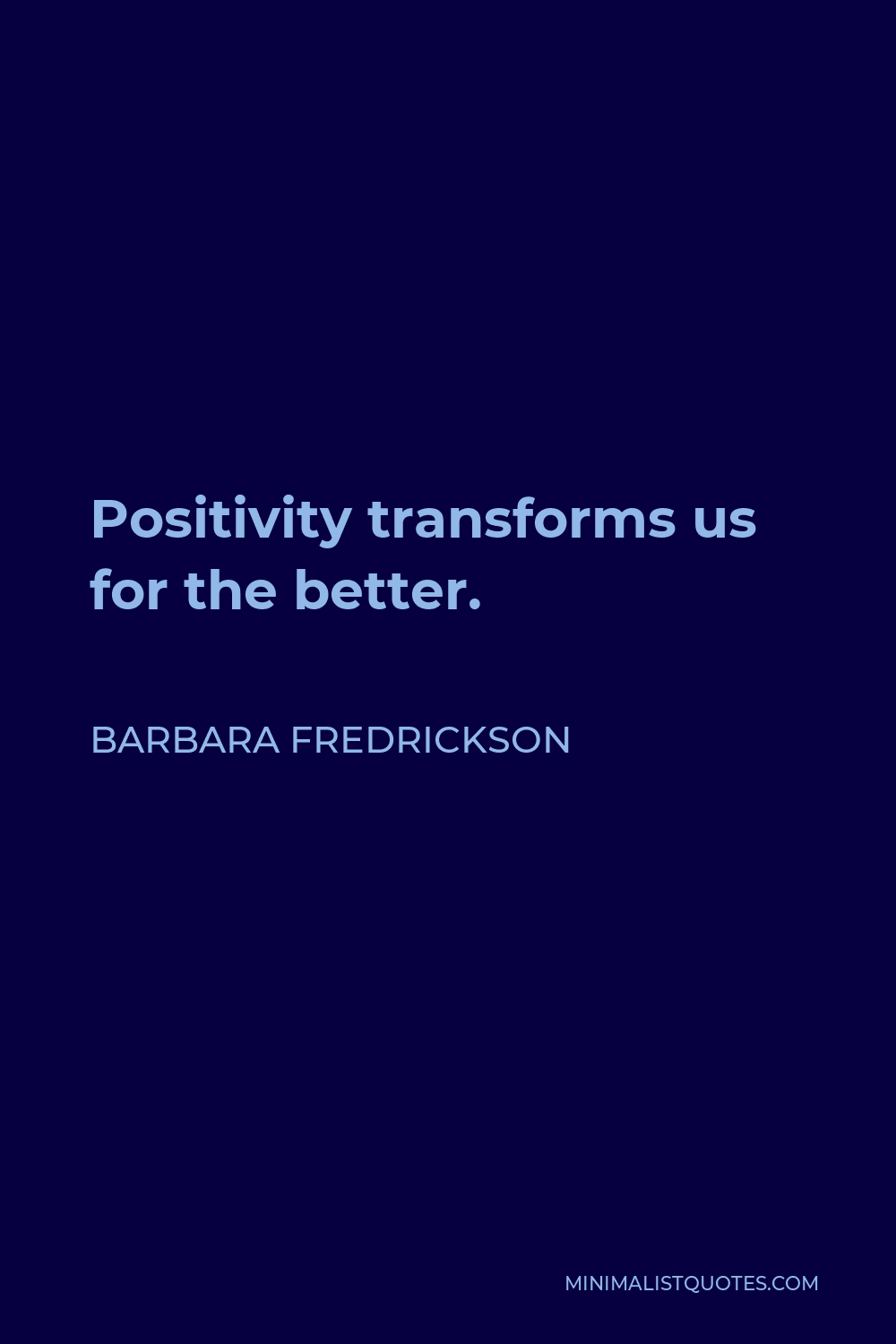 Barbara Fredrickson Quote: Positivity transforms us for the better.