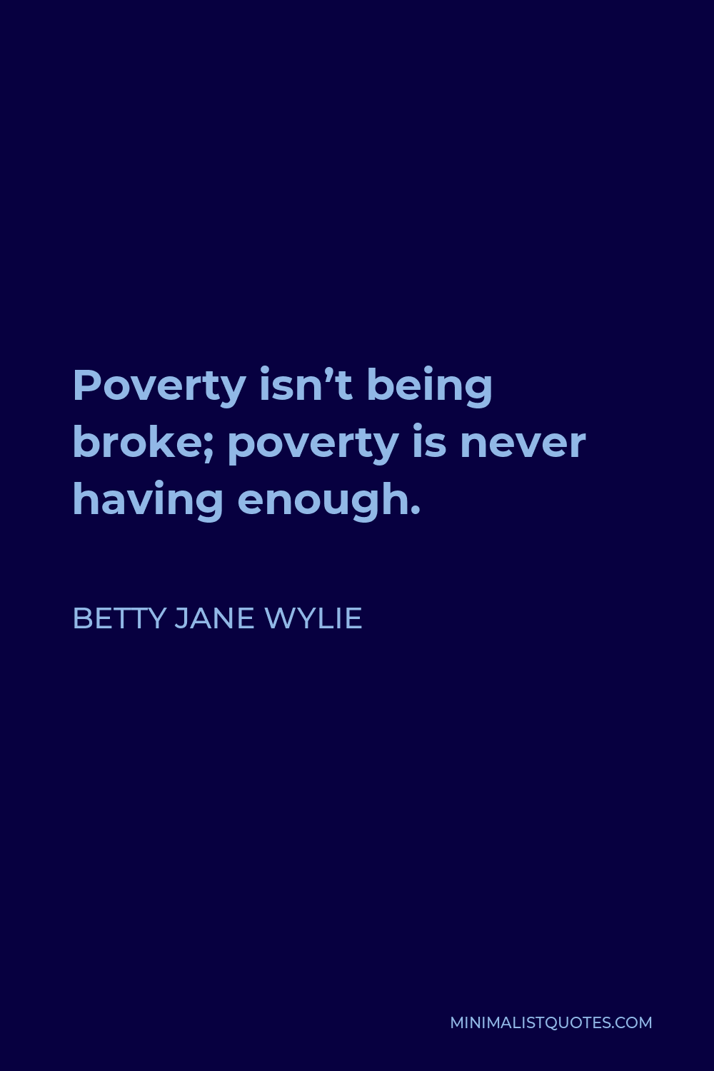 Betty Jane Wylie Quote - Poverty isn’t being broke; poverty is never having enough.