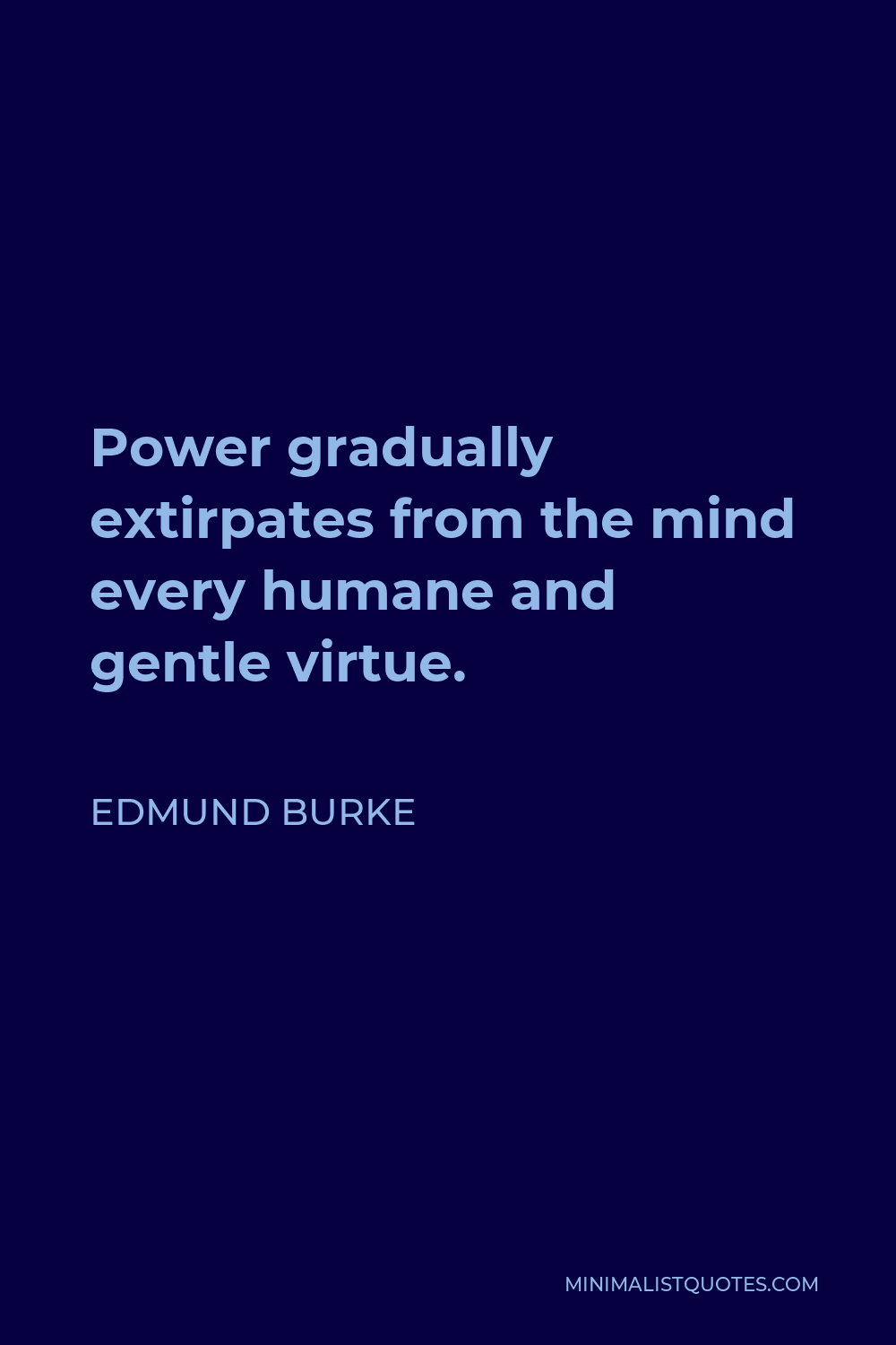 Edmund Burke Quote - Power gradually extirpates from the mind every humane and gentle virtue.