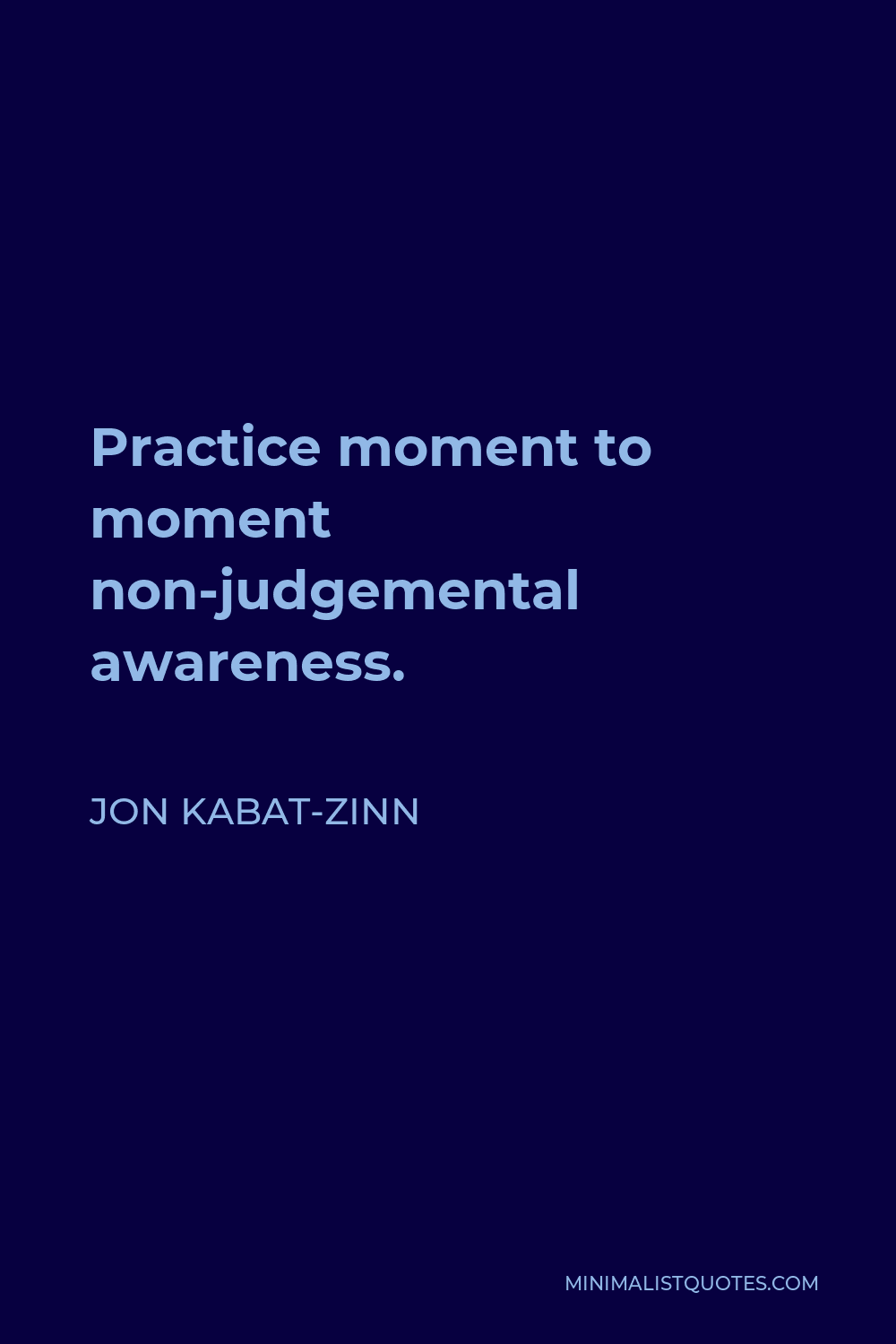 Jon Kabat-Zinn Quote - Practice moment to moment non-judgemental awareness.