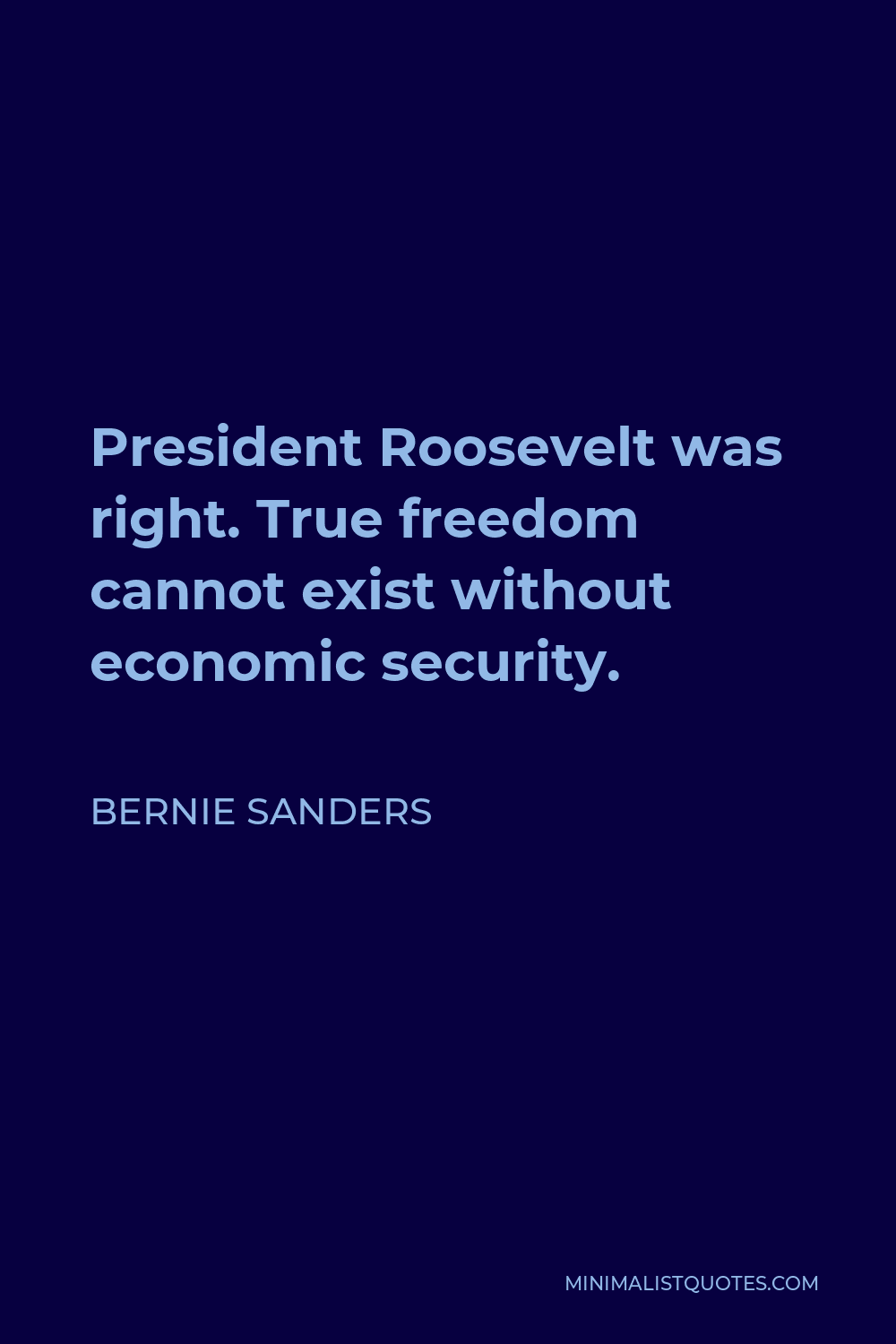 Bernie Sanders Quote - President Roosevelt was right. True freedom cannot exist without economic security.