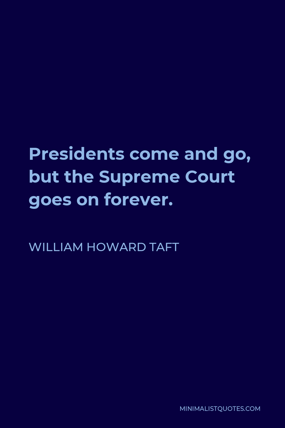 William Howard Taft Quote - Presidents come and go, but the Supreme Court goes on forever.
