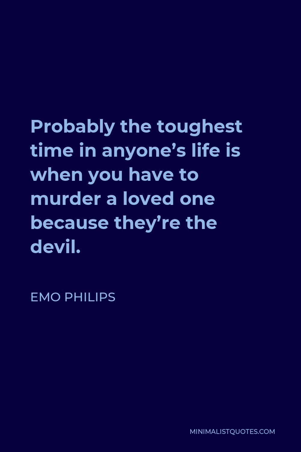 Emo Philips Quote - Probably the toughest time in anyone’s life is when you have to murder a loved one because they’re the devil.