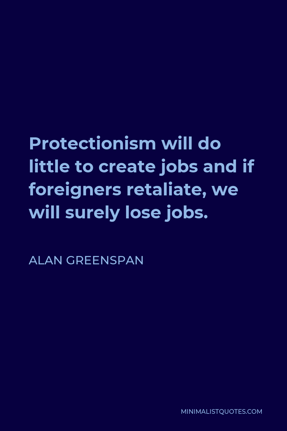 Alan Greenspan Quote - Protectionism will do little to create jobs and if foreigners retaliate, we will surely lose jobs.
