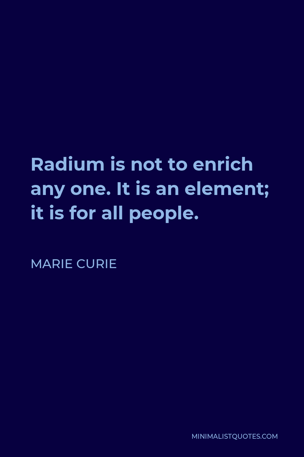 Marie Curie Quote - Radium is not to enrich any one. It is an element; it is for all people.