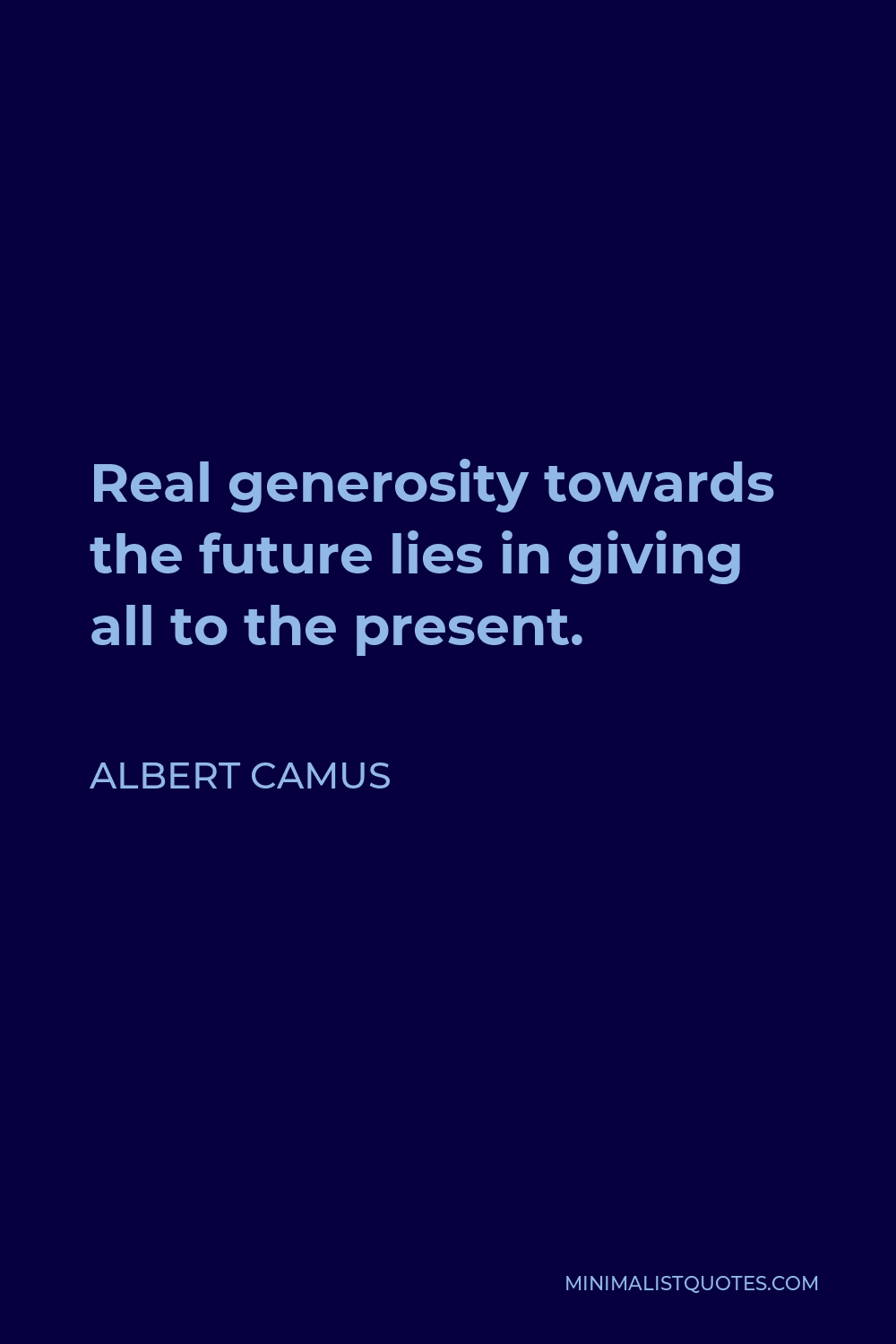 Albert Camus Quote - Real generosity towards the future lies in giving all to the present.