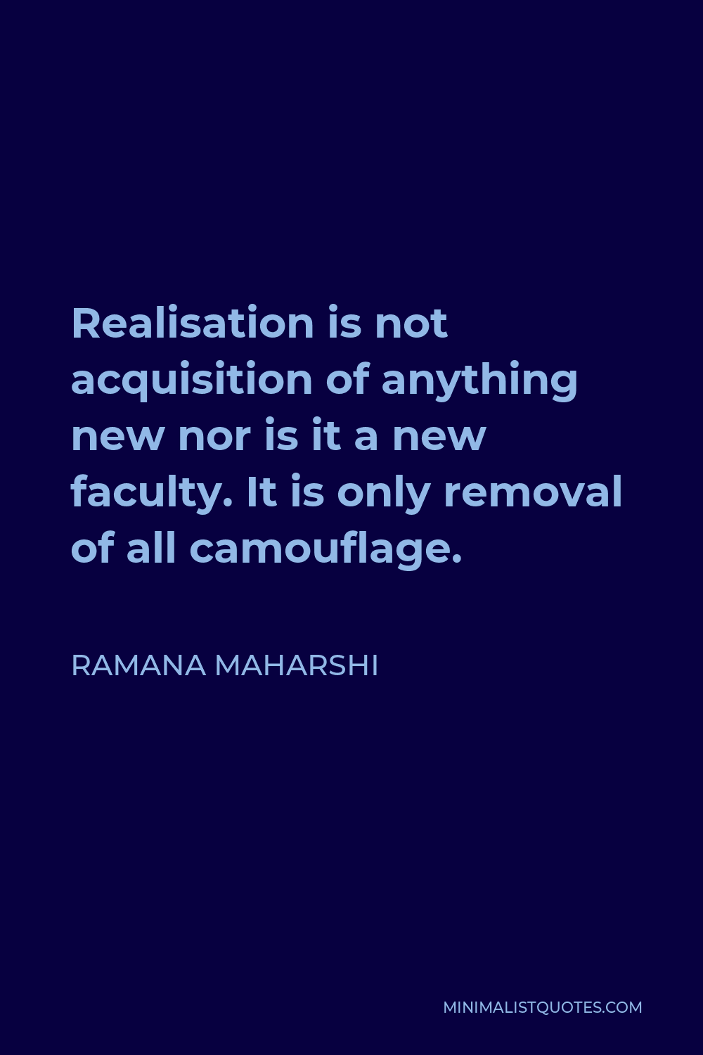 Ramana Maharshi Quote - Realisation is not acquisition of anything new nor is it a new faculty. It is only removal of all camouflage.