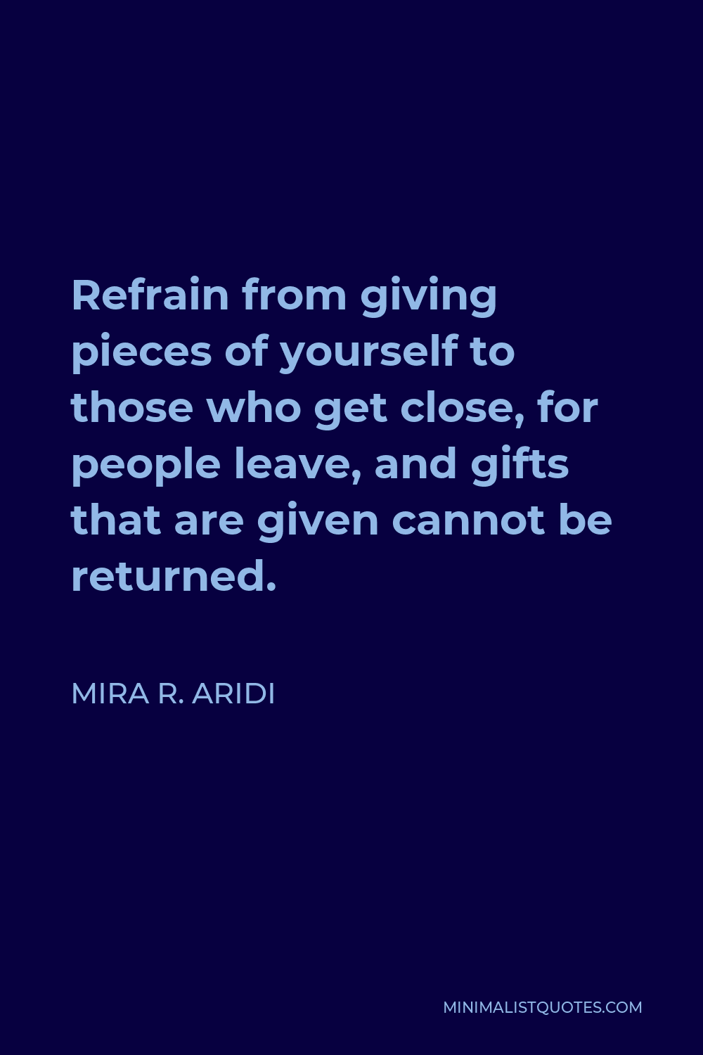Mira R. Aridi Quote - Refrain from giving pieces of yourself to those who get close, for people leave, and gifts that are given cannot be returned.
