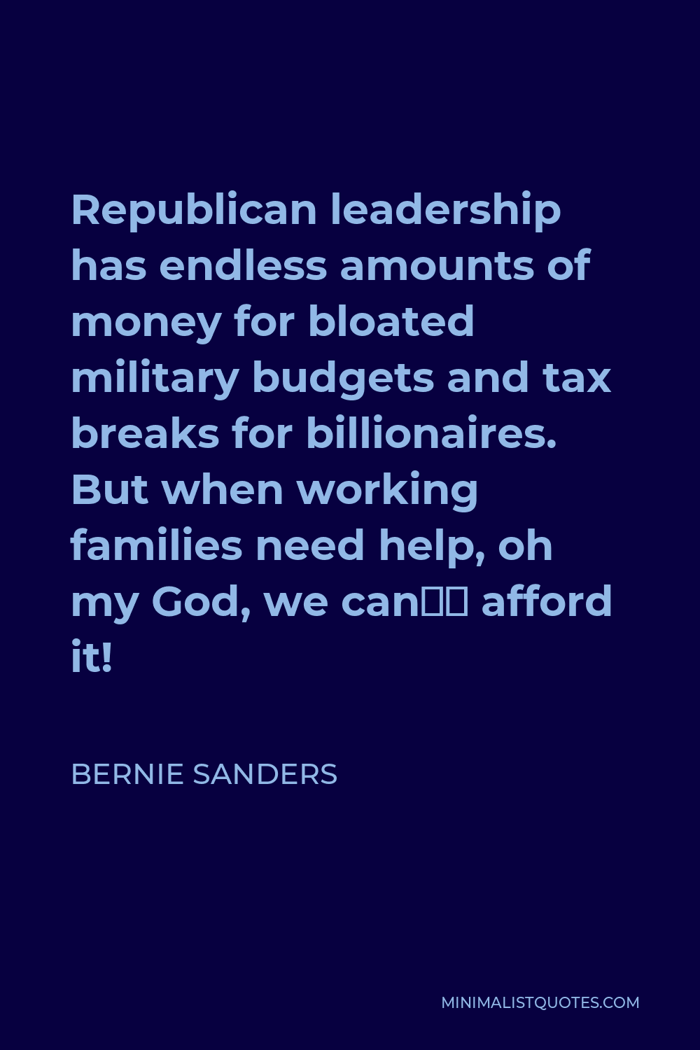 Bernie Sanders Quote - Republican leadership has endless amounts of money for bloated military budgets and tax breaks for billionaires. But when working families need help, oh my God, we can’t afford it!
