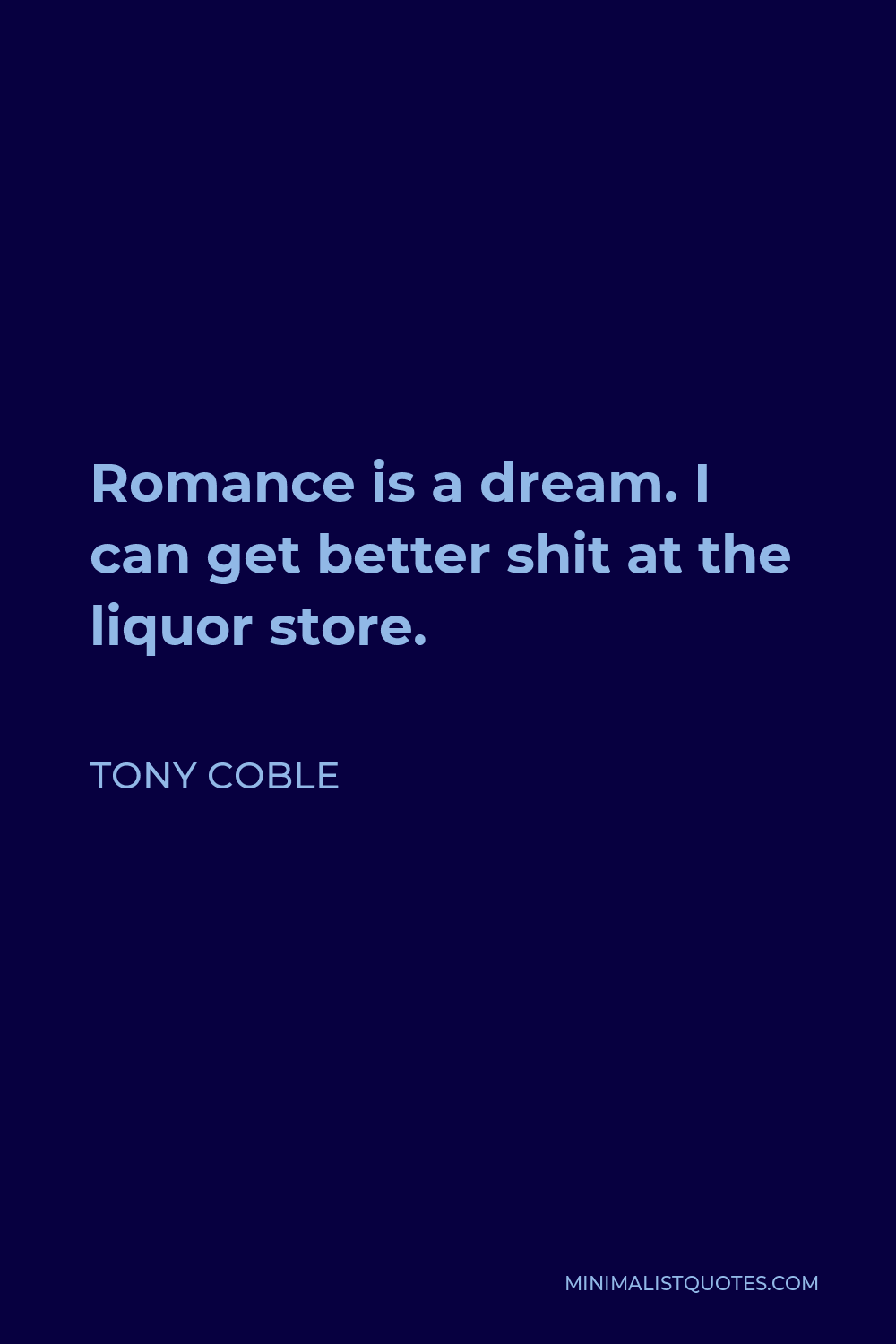 Tony Coble Quote - Romance is a dream. I can get better shit at the liquor store.