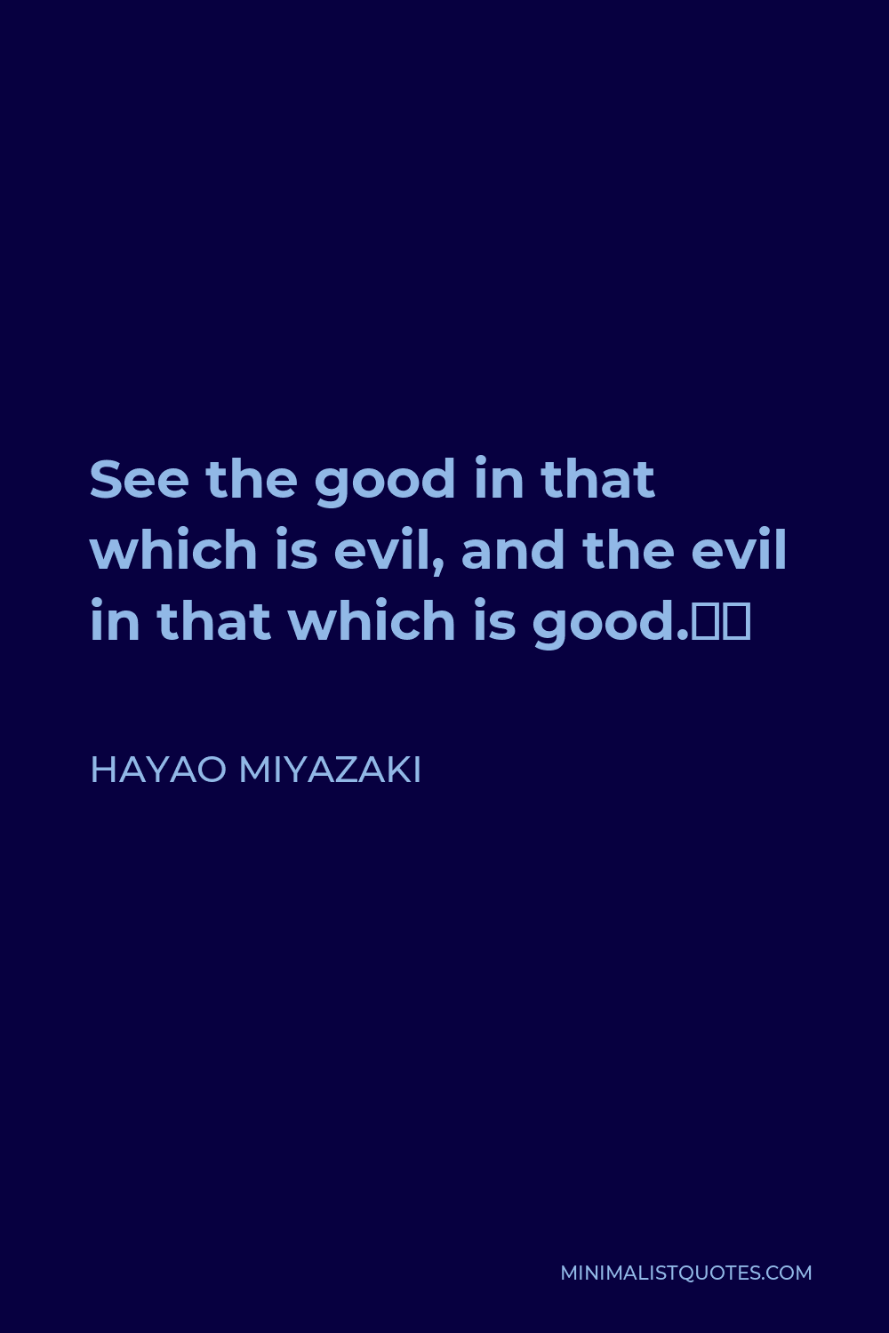 Hayao Miyazaki Quote - See the good in that which is evil, and the evil in that which is good.”