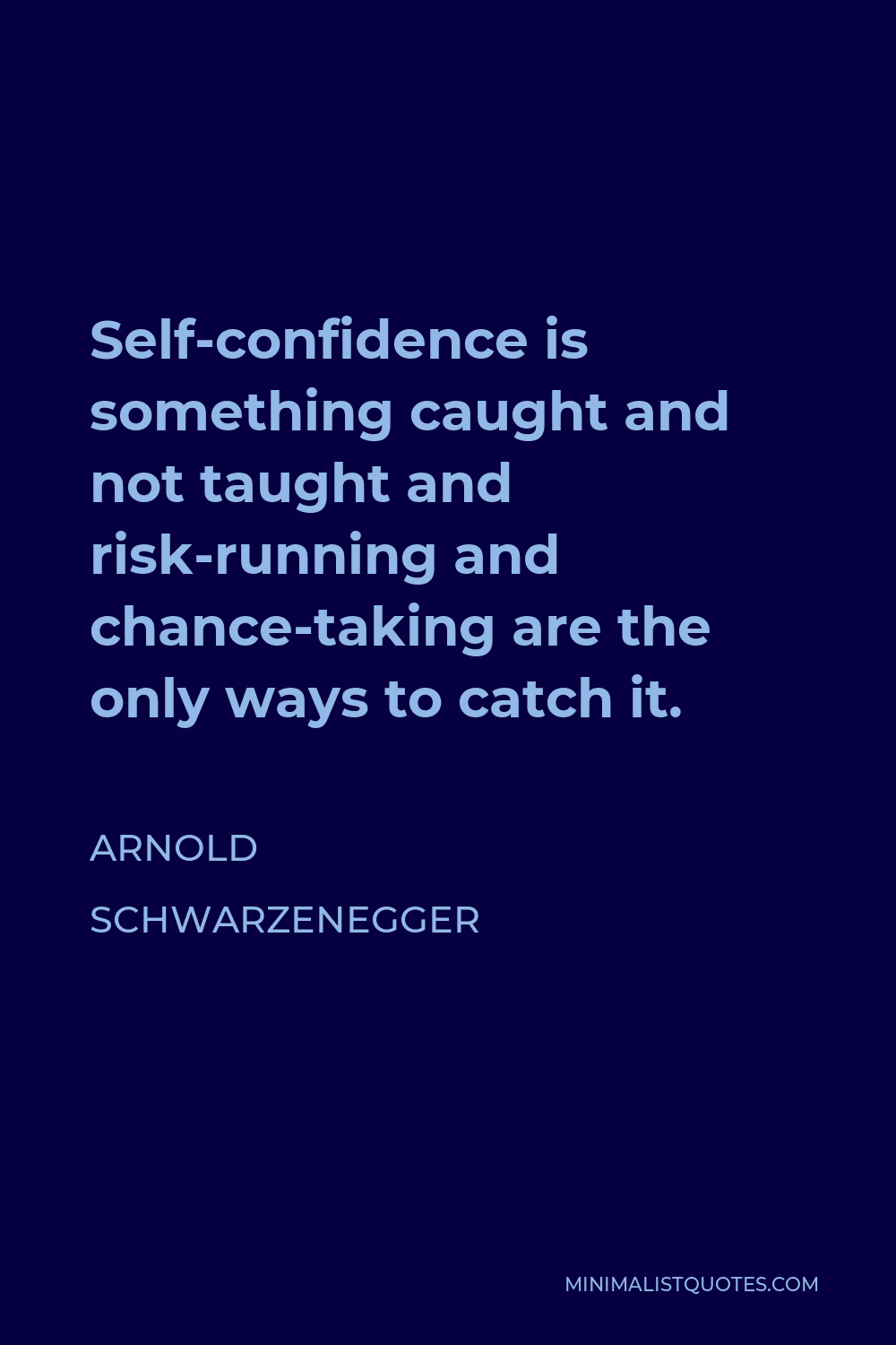 Arnold Schwarzenegger Quote - Self-confidence is something caught and not taught and risk-running and chance-taking are the only ways to catch it.