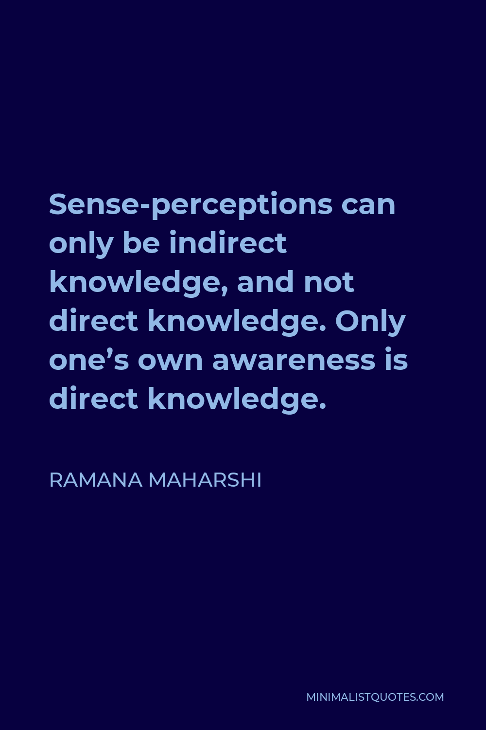 Ramana Maharshi Quote - Sense-perceptions can only be indirect knowledge, and not direct knowledge. Only one’s own awareness is direct knowledge.