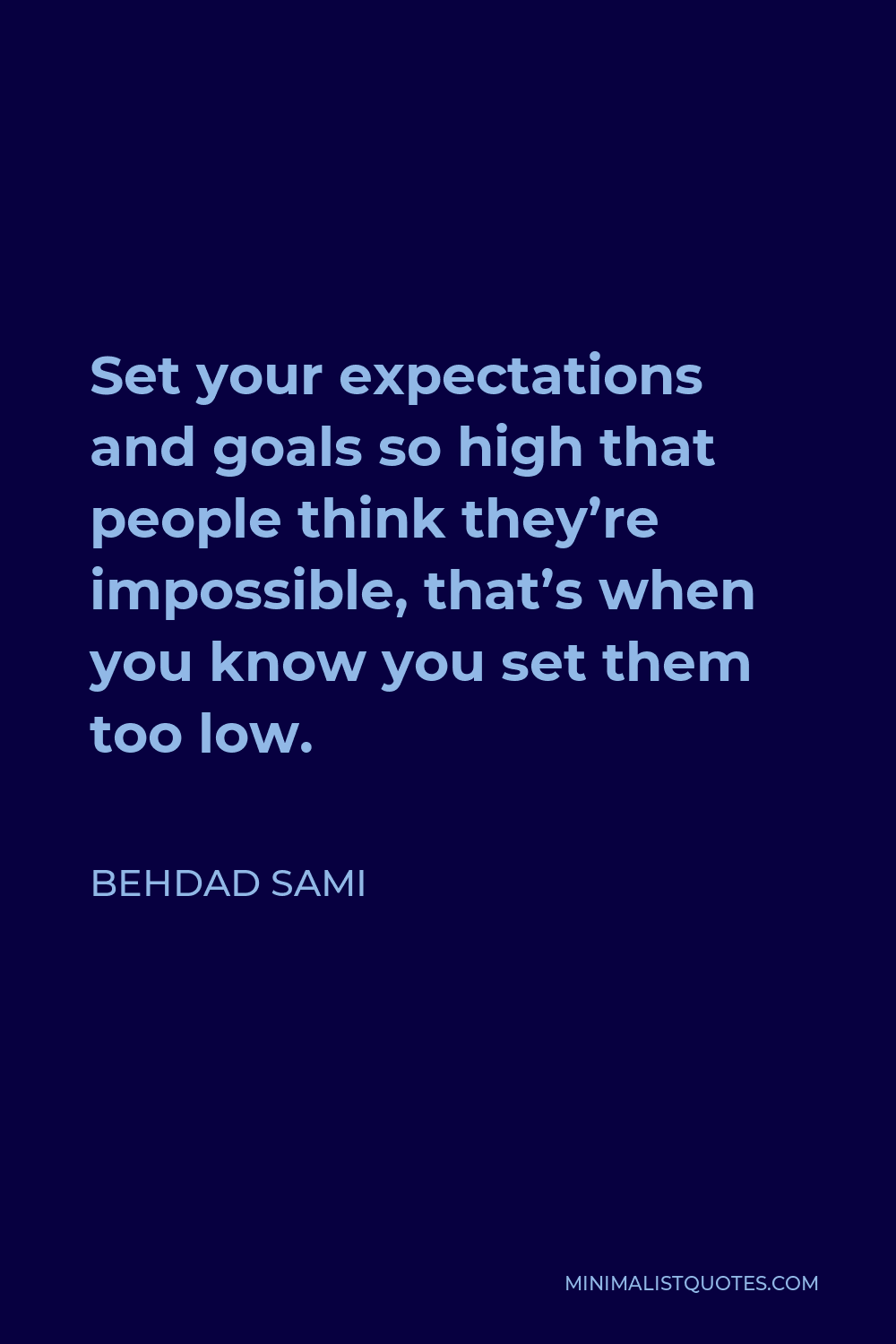 Behdad Sami Quote - Set your expectations and goals so high that people think they’re impossible, that’s when you know you set them too low.