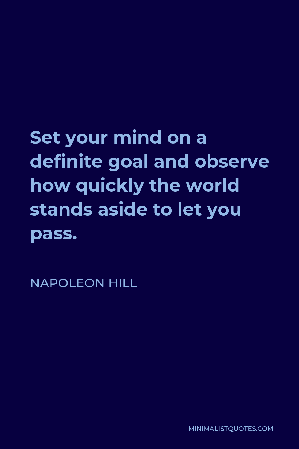 Napoleon Hill Quote - Set your mind on a definite goal and observe how quickly the world stands aside to let you pass.