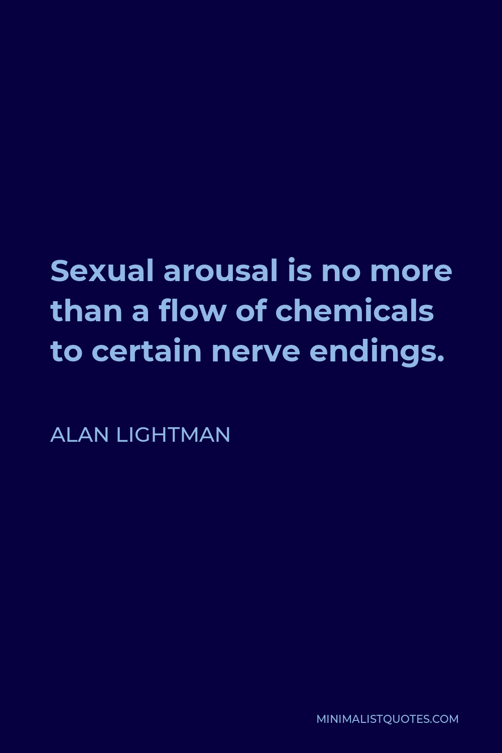Alan Lightman Quote - Sexual arousal is no more than a flow of chemicals to certain nerve endings.
