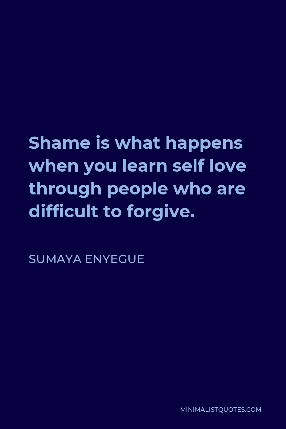 Sumaya Enyegue Quote - Shame is what happens when you learn self love through people who are difficult to forgive.