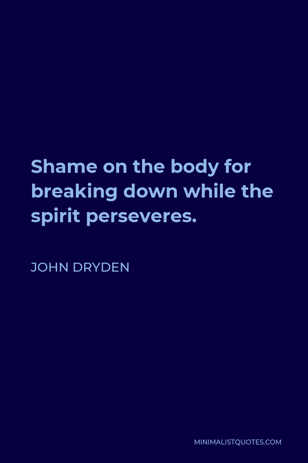 John Dryden Quote - Shame on the body for breaking down while the spirit perseveres.