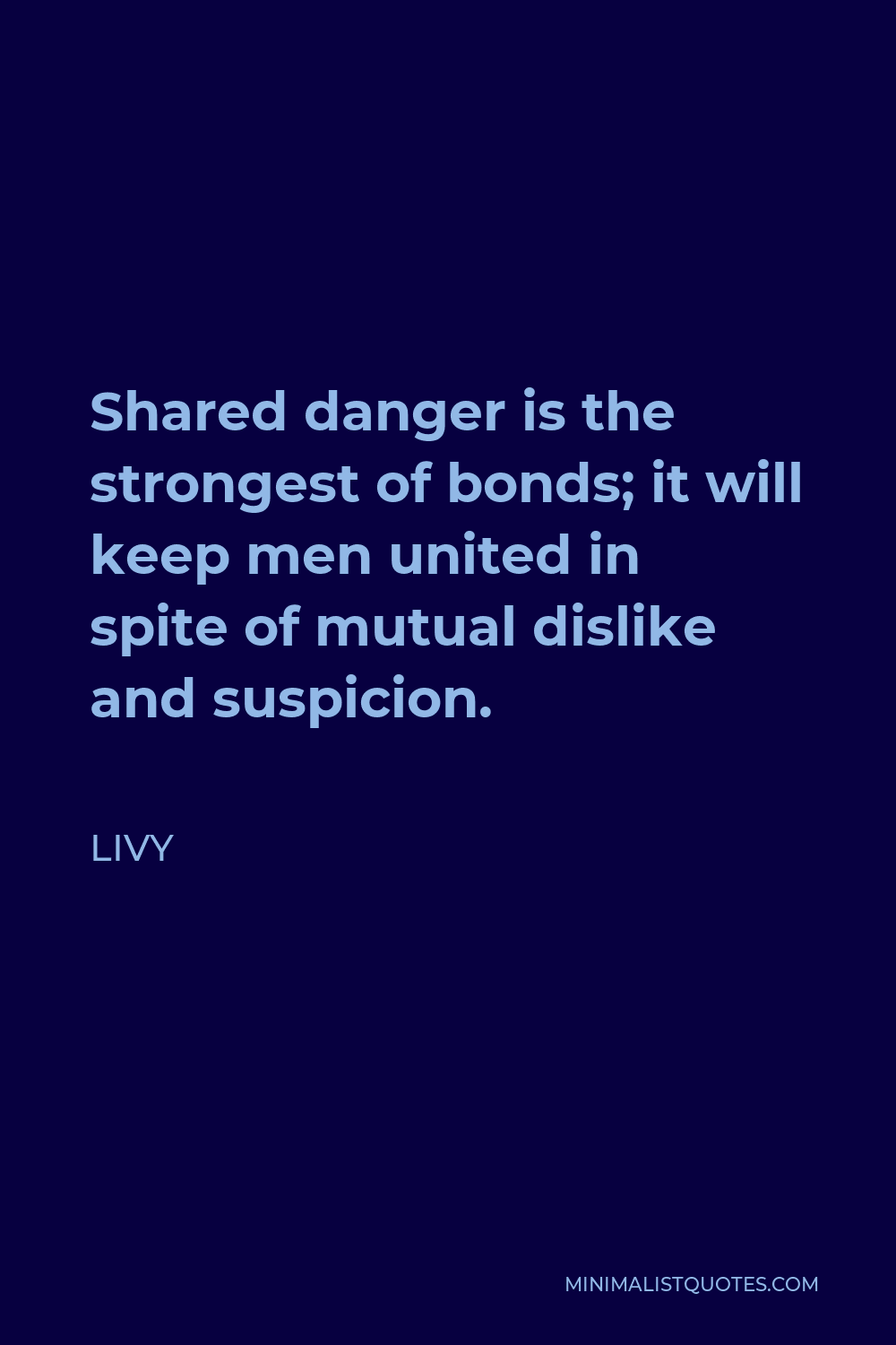 Livy Quote - Shared danger is the strongest of bonds; it will keep men united in spite of mutual dislike and suspicion.