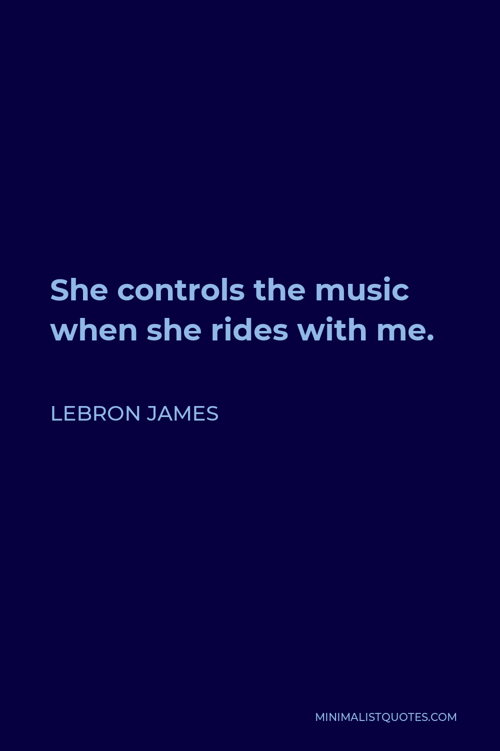 LeBron James Quote - She controls the music when she rides with me.