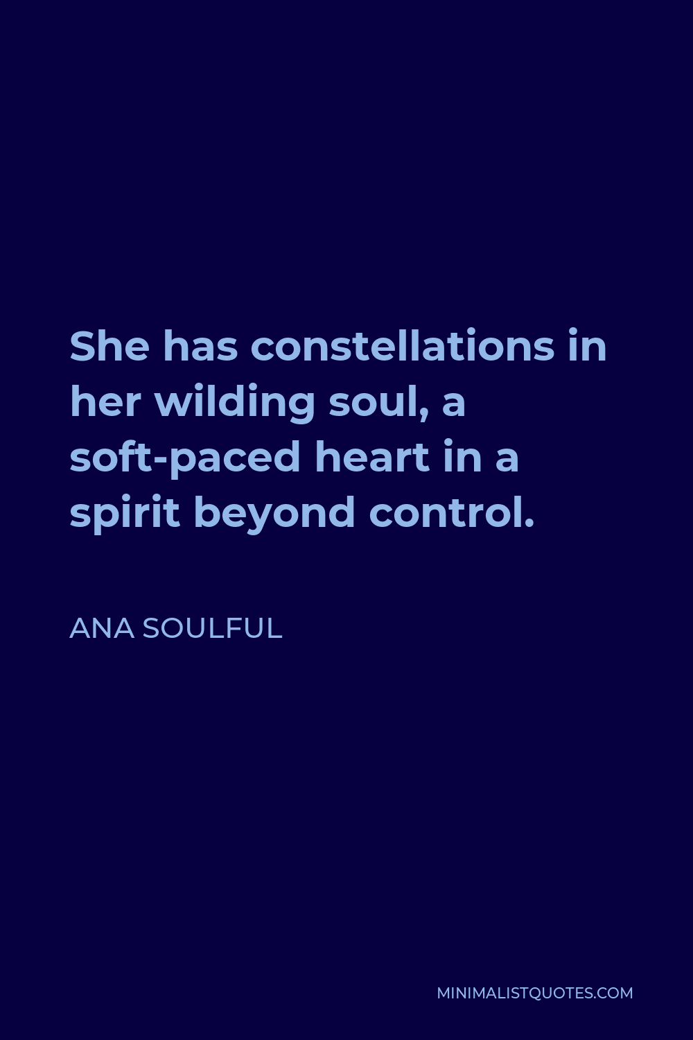 Ana Soulful Quote - She has constellations in her wilding soul, a soft-paced heart in a spirit beyond control.