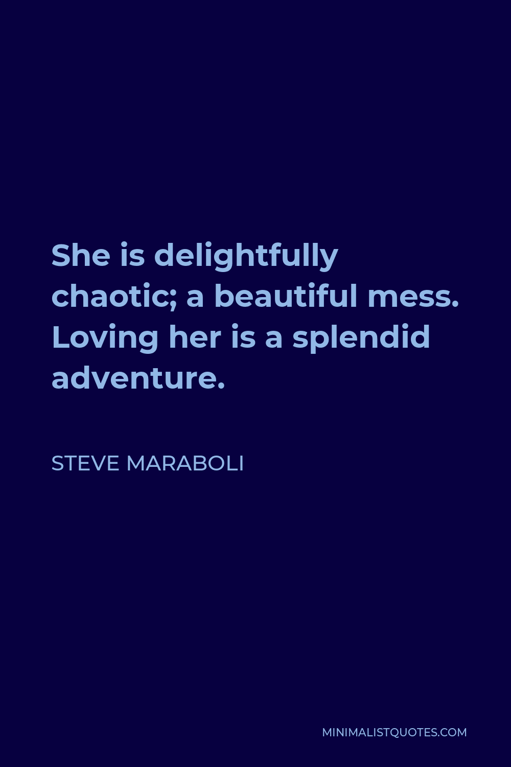 Steve Maraboli Quote - She is delightfully chaotic; a beautiful mess. Loving her is a splendid adventure.