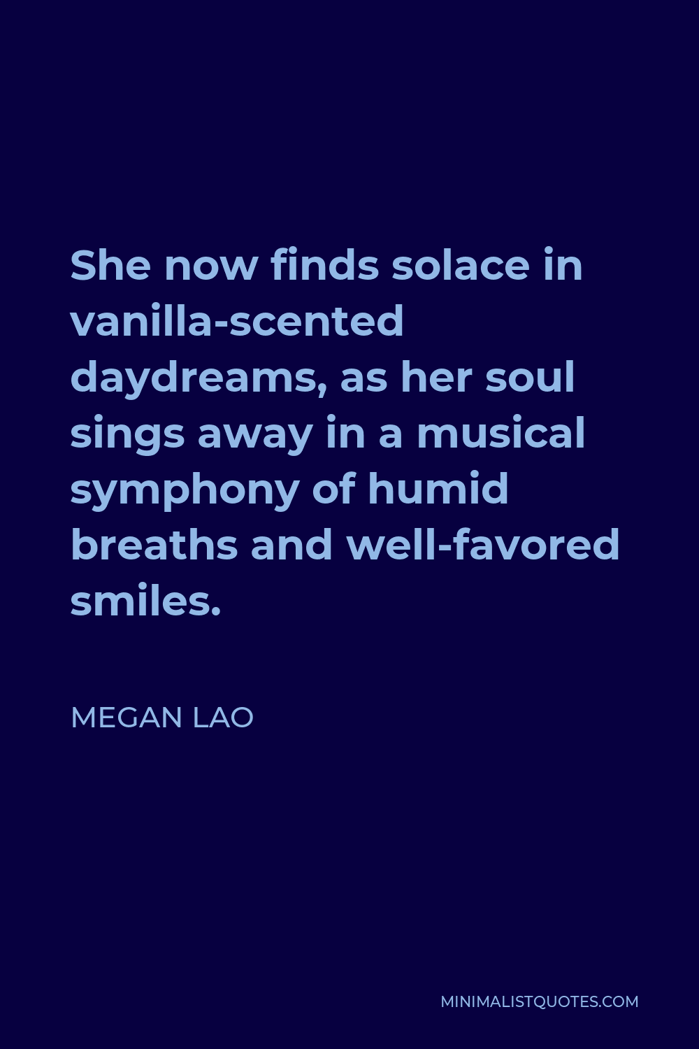 Megan Lao Quote - She now finds solace in vanilla-scented daydreams, as her soul sings away in a musical symphony of humid breaths and well-favored smiles.