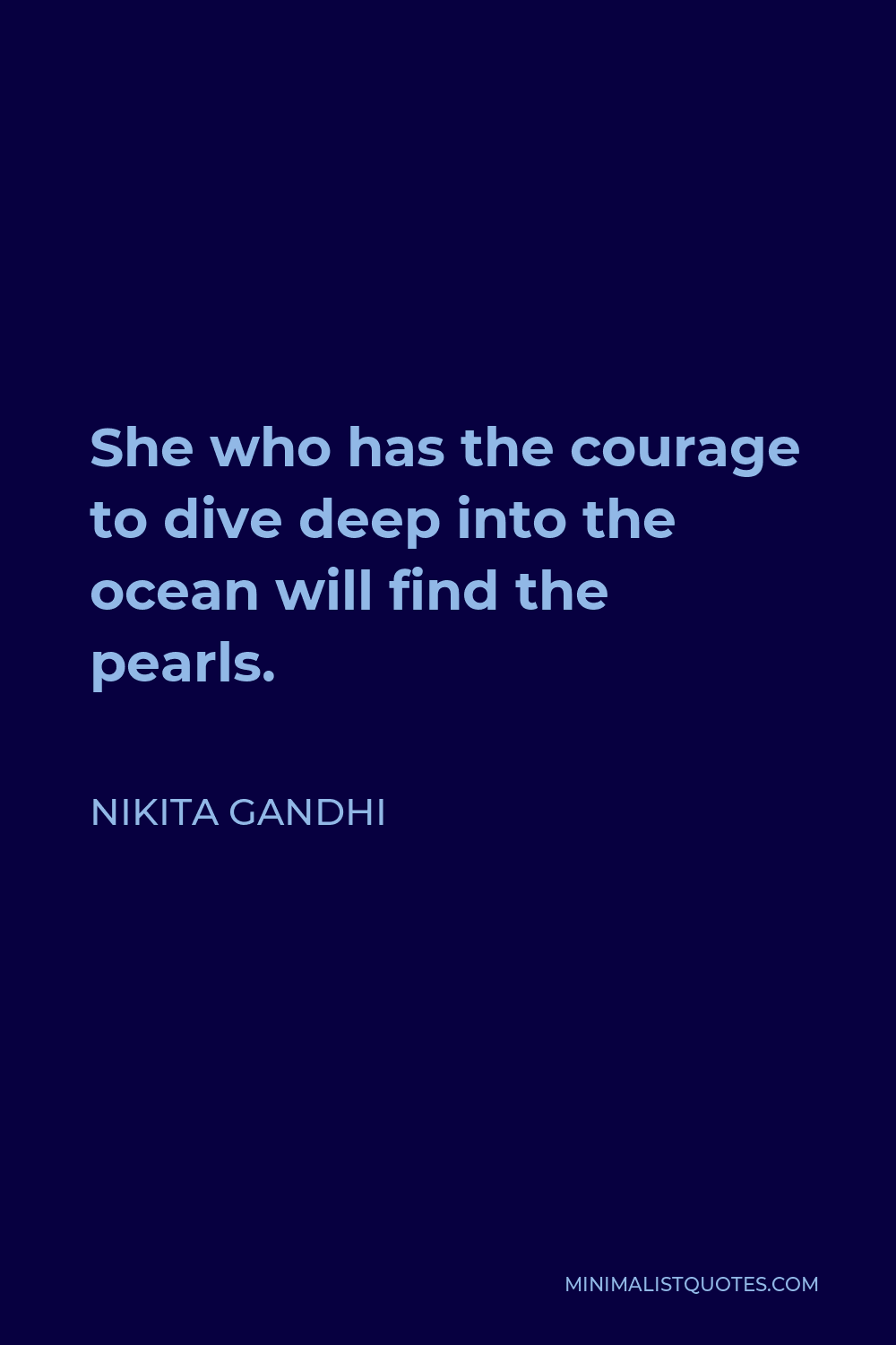 Nikita Gandhi Quote - She who has the courage to dive deep into the ocean will find the pearls.