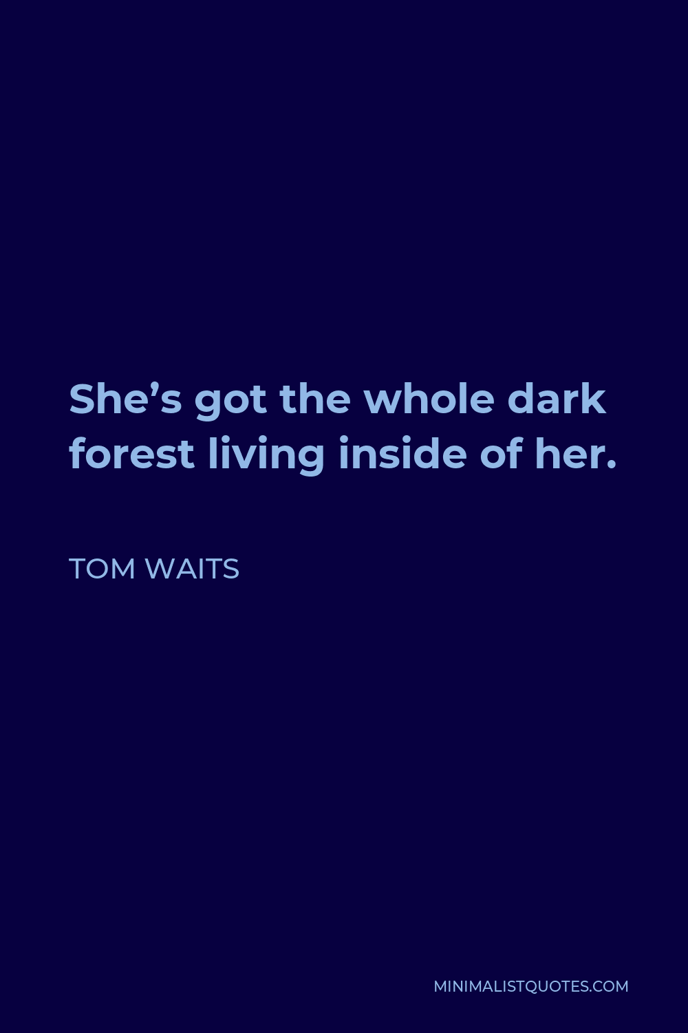 Tom Waits Quote - She’s got the whole dark forest living inside of her.