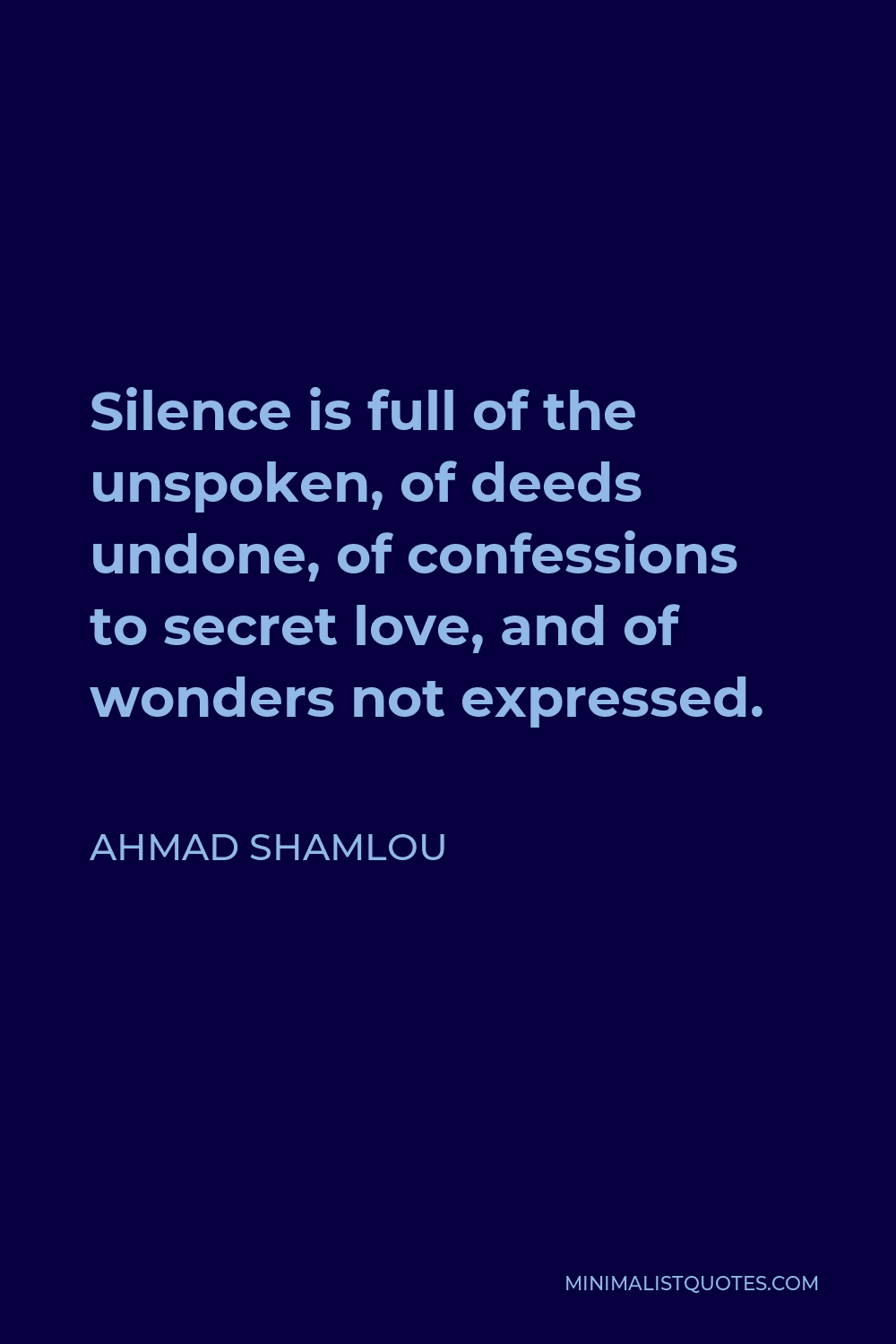 Ahmad Shamlou Quote - Silence is full of the unspoken, of deeds undone, of confessions to secret love, and of wonders not expressed.