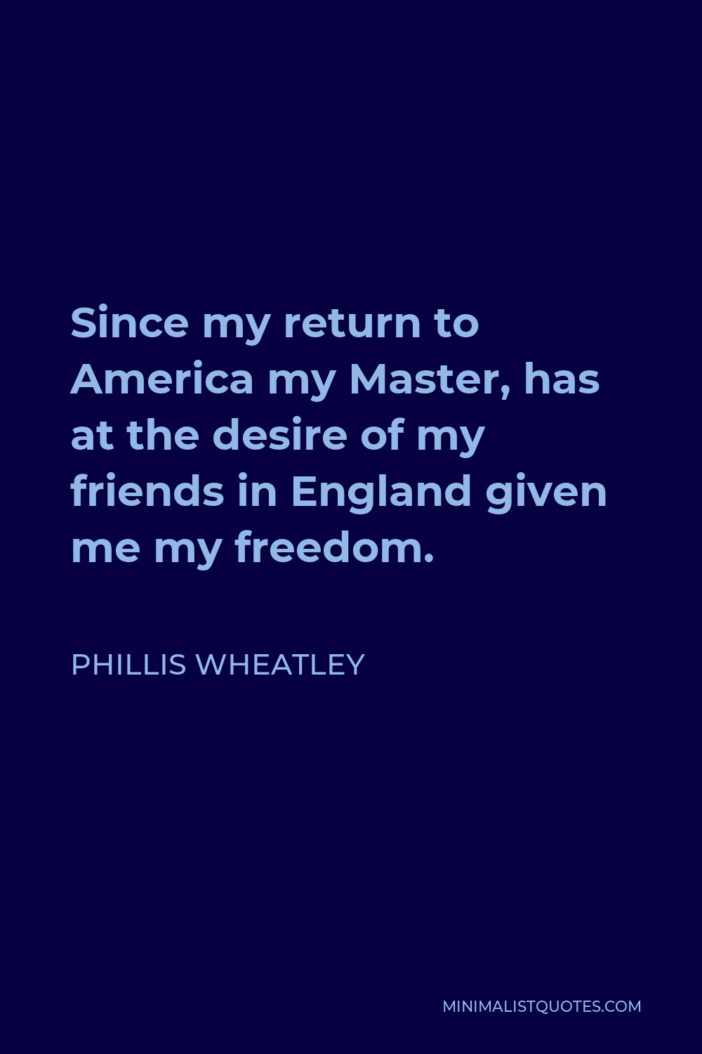 Phillis Wheatley Quote - Since my return to America my Master, has at the desire of my friends in England given me my freedom.
