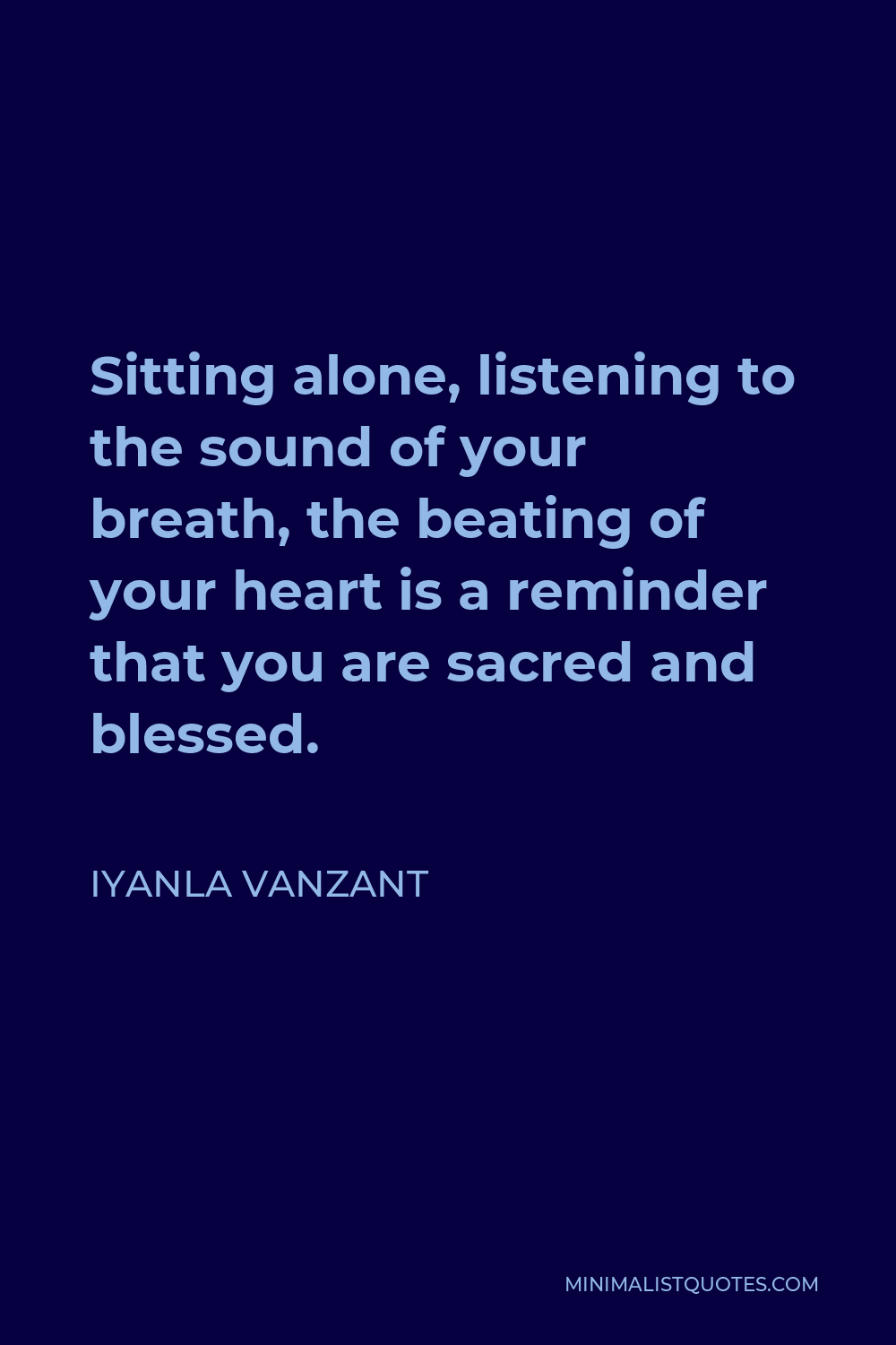 Iyanla Vanzant Quote - Sitting alone, listening to the sound of your breath, the beating of your heart is a reminder that you are sacred and blessed.