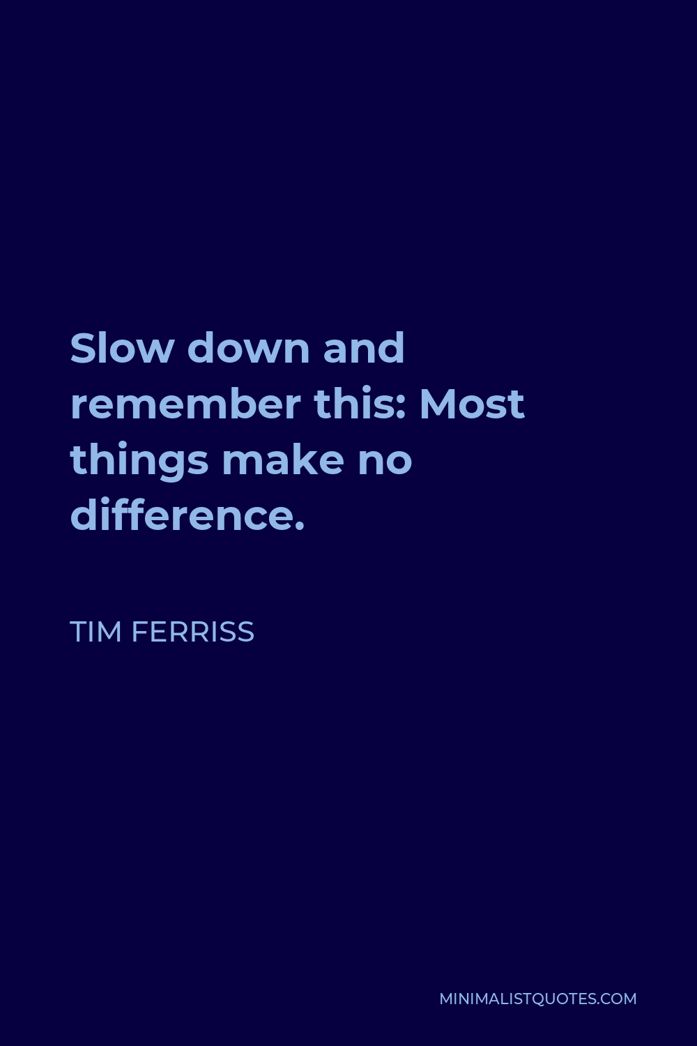 Tim Ferriss Quote - Slow down and remember this: Most things make no difference.