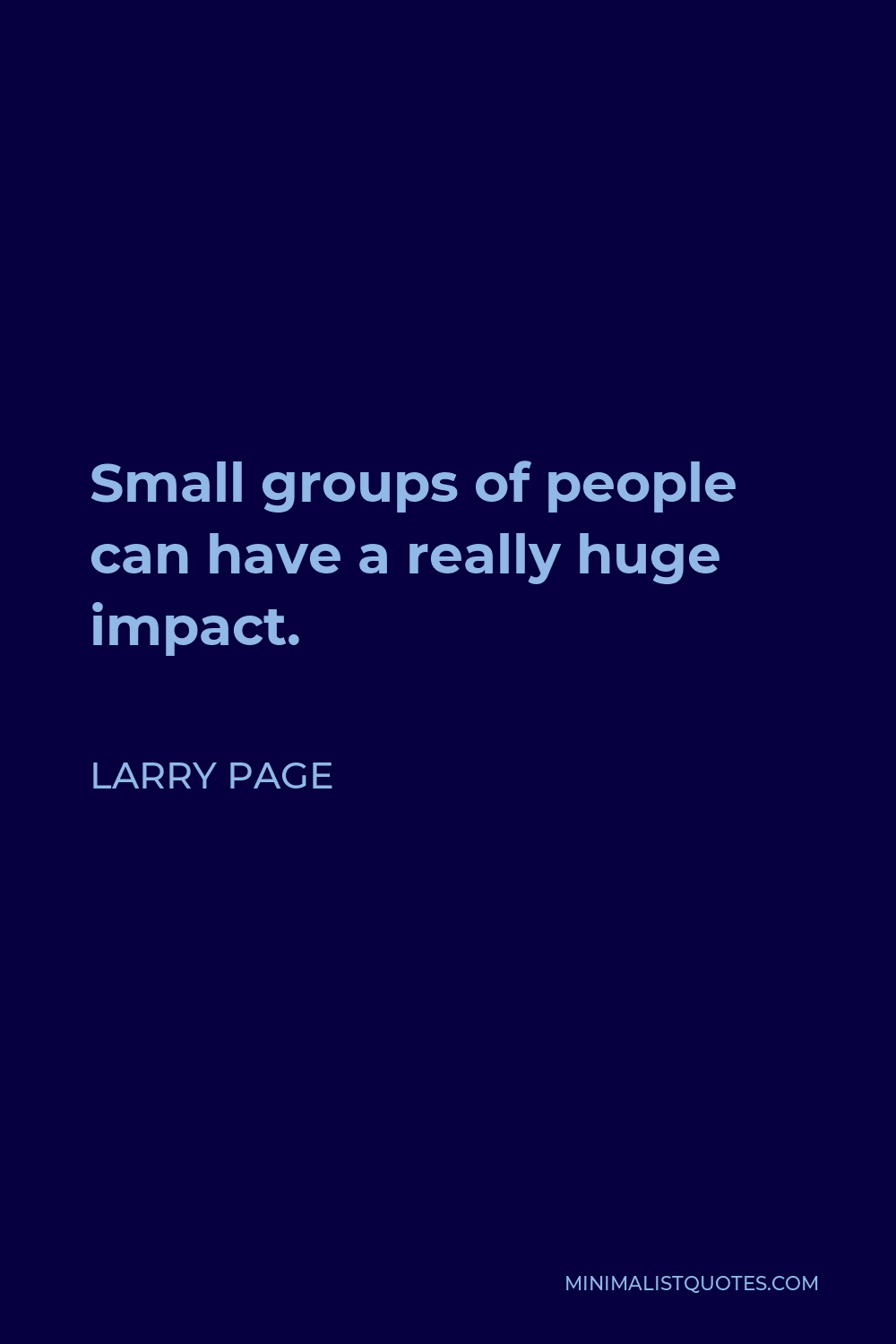 Larry Page Quote - Small groups of people can have a really huge impact.