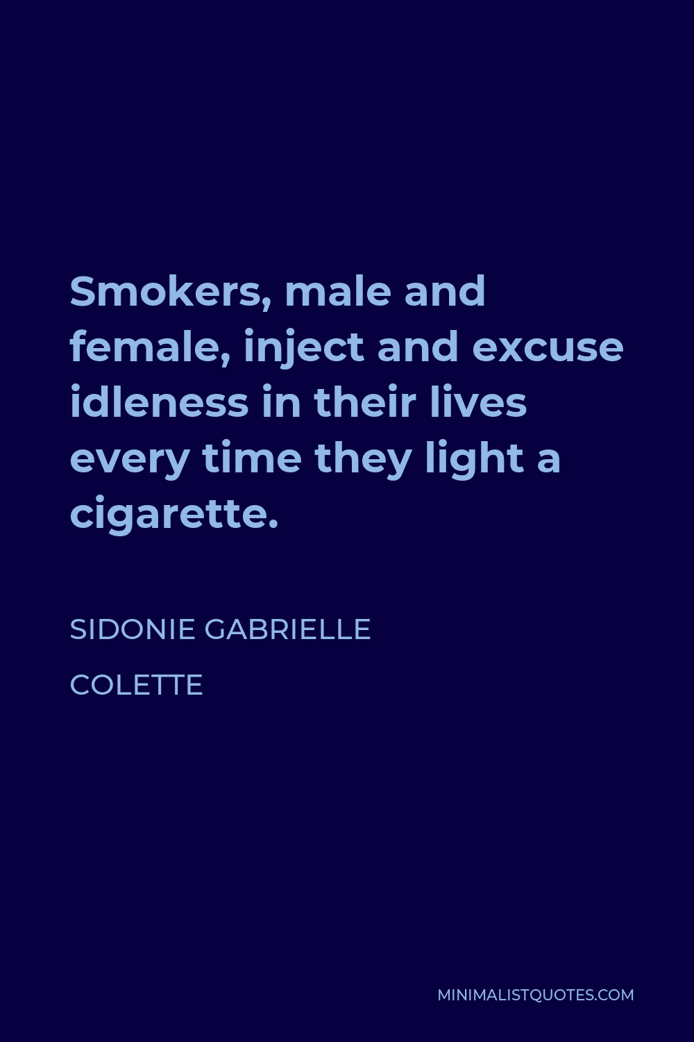 Sidonie Gabrielle Colette Quote - Smokers, male and female, inject and excuse idleness in their lives every time they light a cigarette.