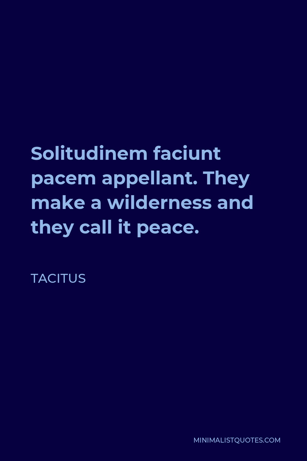 Tacitus Quote - Solitudinem faciunt pacem appellant. They make a wilderness and they call it peace.