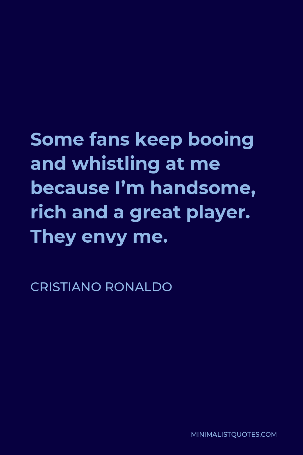 Cristiano Ronaldo Quote - Some fans keep booing and whistling at me because I’m handsome, rich and a great player. They envy me.