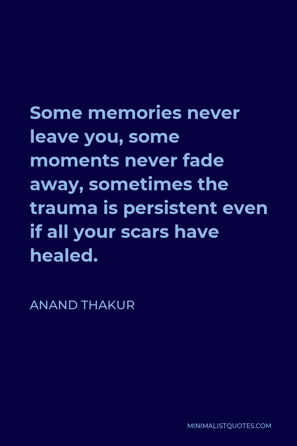 Anand Thakur Quote - Some memories never leave you, some moments never fade away, sometimes the trauma is persistent even if all your scars have healed.